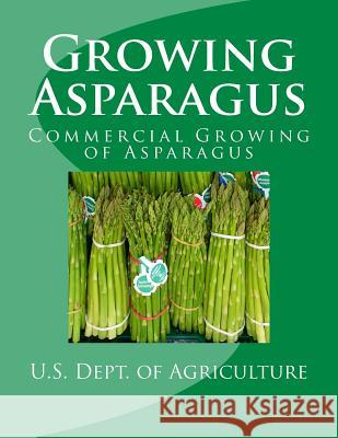 Growing Asparagus: Commercial Growing of Asparagus U. S. Dept of Agriculture Agricultural Research Service Roger Chambers 9781548781712 Createspace Independent Publishing Platform