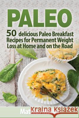 Paleo Recipes: 50 delicious Paleo Breakfast Recipes for Permanent Weight Loss at Home and on the Road Muller, Mathias 9781548782832