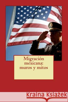 Migración mexicana: muros y mitos Guevara Ramos, Emeterio 9781548786397 Createspace Independent Publishing Platform