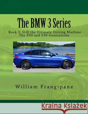The BMW 3 Series Book 3: Still the Ultimate Driving Machine: The E90 and F30 Generations William Frangipane 9781548787240 Createspace Independent Publishing Platform
