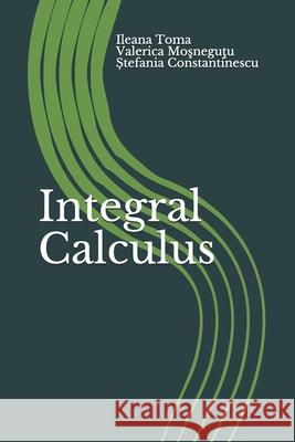 Integral Calculus: An Introduction, with applications and exercises Mosnegutu, Valerica 9781548789909 Createspace Independent Publishing Platform