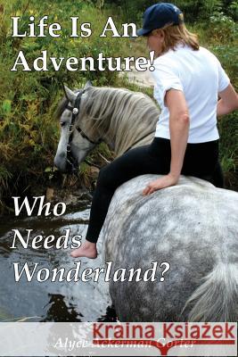 Life Is An Adventure!: Who Needs Wonderland? Gorter, Alyce 9781548790820