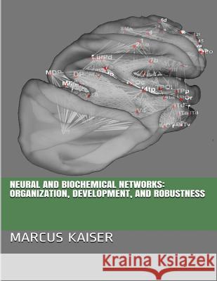 Neural and Biochemical Networks: Organization, Development, and Robustness Marcus Kaiser 9781548791766 Createspace Independent Publishing Platform