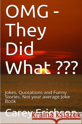OMG - They Did What: Jokes, Quotations and Funny Stories. Not your average Joke Book Erichson, Carey 9781548793838
