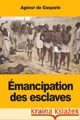 Émancipation des esclaves de Gasparin, Agenor 9781548794934 Createspace Independent Publishing Platform