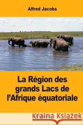 La Région des grands Lacs de l'Afrique équatoriale Jacobs, Alfred 9781548798451 Createspace Independent Publishing Platform