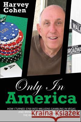 Only in America: How I turned $700 into millions gambling in Vegas and bringing small caps public in the Wall Street shark tank Cohen, Harvey J. 9781548799113