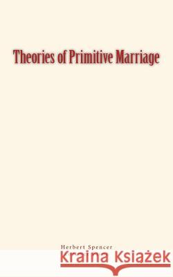 Theories of Primitive Marriage Herbert Spencer Lorimer Fison 9781548799861 Createspace Independent Publishing Platform