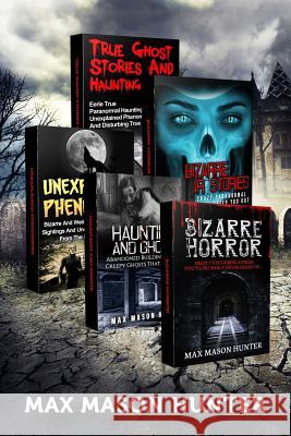 Haunted Stories: True Tales of Weird, Scary & Downright Spooky Hauntings... Max Mason Hunter 9781548799908 Createspace Independent Publishing Platform