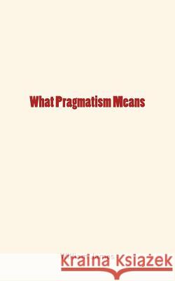 What Pragmatism Means William James History of Scientific Knowledge 9781548800987 Createspace Independent Publishing Platform