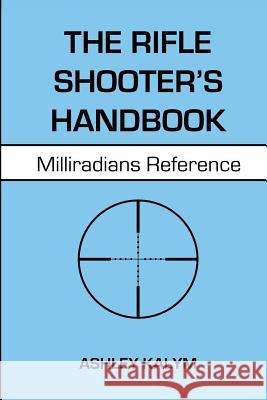 The Rifle Shooter's Handbook: Milliradians Reference Ashley Kalym 9781548801588 Createspace Independent Publishing Platform