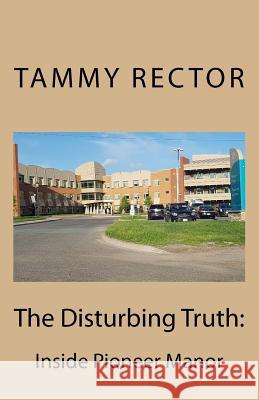 The Disturbing Truth: Inside Pioneer Manor Tammy Rector 9781548802516 Createspace Independent Publishing Platform