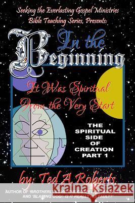 In the Beginning: It Was Spiritual from the Very Start Ted Roberts 9781548802936 Createspace Independent Publishing Platform