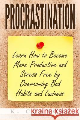 Procrastination: Learn How to Become More Productive and Stress Free by Overcoming Bad Habits and Laziness K. Connors 9781548806965 Createspace Independent Publishing Platform