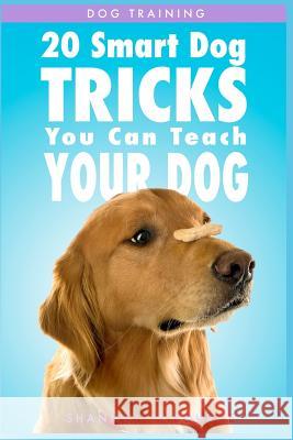 Dog Training: 20 Smart Dog Tricks You Can Teach Your Dog Shannon O'Bourne 9781548807122 Createspace Independent Publishing Platform