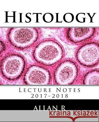 Histology: Lecture Notes 2017-2018 Allan R 9781548810818 Createspace Independent Publishing Platform
