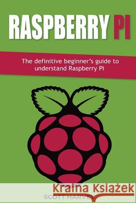 Raspberry Pi: The definitive beginner's guide to understand Raspberry Pi Harvey, Scott 9781548810955 Createspace Independent Publishing Platform