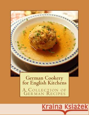 German Cookery for English Kitchens: A Collection of German Recipes Ella Oswald Miss Georgia Goodblood 9781548812355 Createspace Independent Publishing Platform