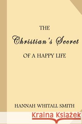 The Christian's Secret of a Happy Life Hannah Whitall Smith 9781548816698