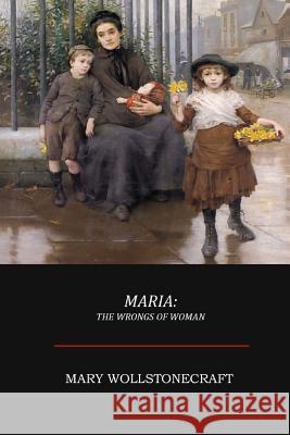 Maria; Or, The Wrongs of Woman Wollstonecraft, Mary 9781548820428 Createspace Independent Publishing Platform