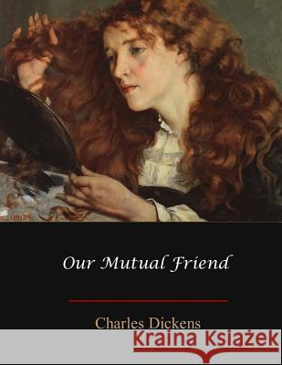 Our Mutual Friend Charles Dickens 9781548822484 Createspace Independent Publishing Platform