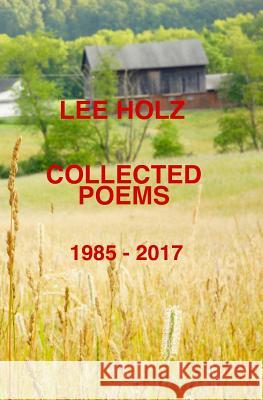 Collected Poems: 1985-2017 Lee Holz 9781548824624 Createspace Independent Publishing Platform