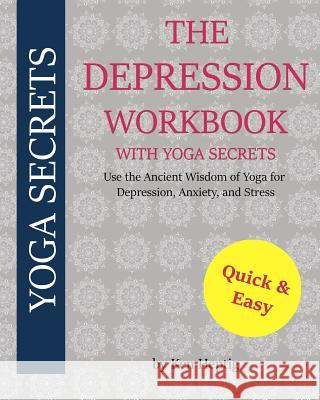 The Depression Workbook With Yoga Secrets: Use the Ancient Wisdom of Yoga for Relief from Depression, Anxiety, and Stress. Heptig, Ken 9781548829933 Createspace Independent Publishing Platform