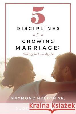 5 Disciplines of a Growing Marriage: : Falling in Love Again Raymond Hylto Judith S. Hylton 9781548831028