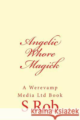 Angelic Whore Magick S. Rob 9781548834647 Createspace Independent Publishing Platform