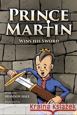 Prince Martin Wins His Sword: A Classic Tale About a Boy Who Discovers the True Meaning of Courage, Grit, and Friendship (Full Color Art Edition) Zimdars, Jason 9781548835712 Createspace Independent Publishing Platform