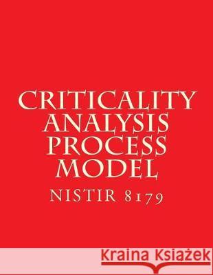 Criticality Analysis Process Model: Draft NISTIR 8179 National Institute of Standards and Tech 9781548836610 Createspace Independent Publishing Platform