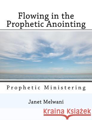 Flowing in the Prophetic Anointing: Prophetic Ministering Janet Melwani 9781548837440 Createspace Independent Publishing Platform