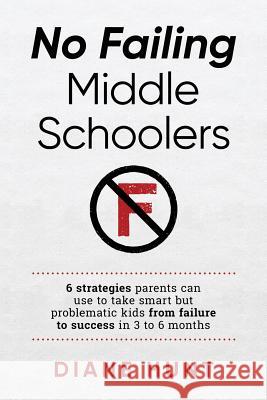 No Failing Middle Schoolers: Six strategies parents can use to take smart but problematic kids from failure to success in 3 to 6 months Hunt, Diane 9781548840198 Createspace Independent Publishing Platform