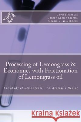 Processing of Lemongrass & Economics with Fractionation of Lemongrass oil: The Study of Lemongrass - An Aromatic Healer Dekhelji, Gedam Vilas 9781548843397 Createspace Independent Publishing Platform