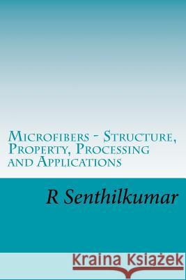 Microfibers - Structure, Property, Processing and Applications R. Senthilkumar 9781548844486 Createspace Independent Publishing Platform