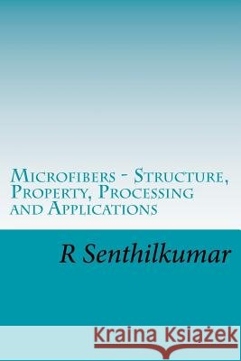 Microfibers - Structure, Property, Processing and Applications R. Senthilkumar 9781548844486