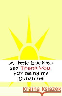 A little book to say thank you for being my sunshine Roberts, Davo 9781548850197 Createspace Independent Publishing Platform