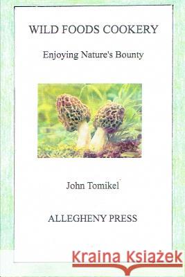 Wild Foods Cookery: Enjoying Nature's Bounty John Tomikel 9781548851828 Createspace Independent Publishing Platform
