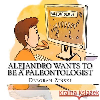 Alejandro wants to be a paleontologist Zinski, Deborah 9781548853099 Createspace Independent Publishing Platform