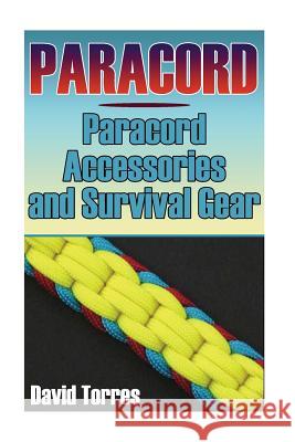 Paracord: Paracord Accessories and Survival Gear: (Paracord Projects, Paracord Ties) David Torres 9781548853501 Createspace Independent Publishing Platform