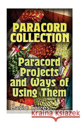 Paracord Collection: Paracord Projects and Ways of Using Them: (Paracord Projects, Paracord Knots) David Torres 9781548853778 Createspace Independent Publishing Platform
