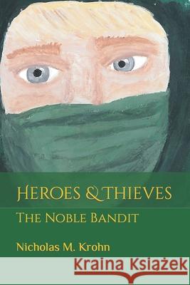 Heroes & Thieves: The Noble Bandit Marissa R. Krohn Nicholas M. Krohn 9781548854362 Createspace Independent Publishing Platform