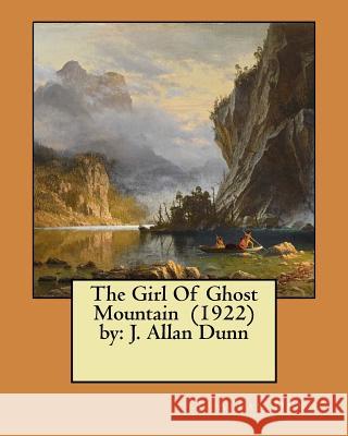 The Girl Of Ghost Mountain (1922) by: J. Allan Dunn Dunn, J. Allan 9781548856595