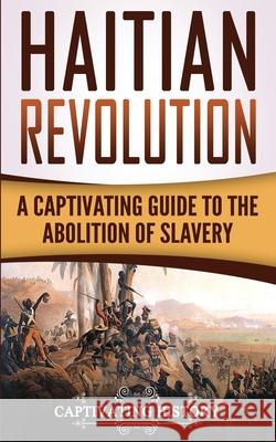 Haitian Revolution: A Captivating Guide to the Abolition of Slavery Captivating History 9781548860301 Createspace Independent Publishing Platform