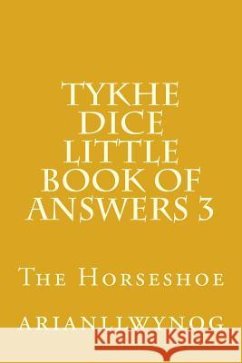 Tykhe Dice Little Book of Answers 3: The Horseshoe Arianllwynog 9781548861131 Createspace Independent Publishing Platform