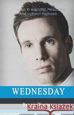 Wednesday: A Lesson In Hypnotic Persuasion And Indirect Hypnosis Westra, Bryan 9781548862718 Createspace Independent Publishing Platform