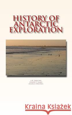 History of Antarctic Exploration J. W. Gregory J. F. James A. Heilprin 9781548862800 Createspace Independent Publishing Platform