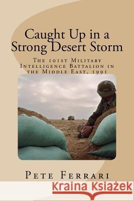 Caught Up in a Strong Desert Storm: The 101st Military Intelligence battalion in the Middle East, 1991 Champion, Doug 9781548862930 Createspace Independent Publishing Platform