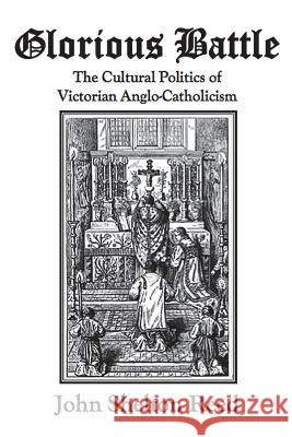 Glorious Battle: The Cultural Politics of Victorian Anglo-Catholicism John Shelton Reed 9781548865184