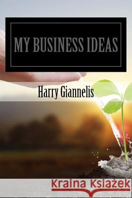 My Business Ideas: My Business Ideas Mr Harry G. Giannelis 9781548868741 Createspace Independent Publishing Platform